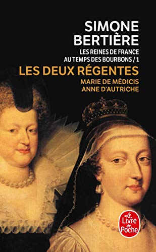 Les reines de France au temps des Bourbons: 1- Les deux régentes : Marie de Médicis- Anne d'Autriche