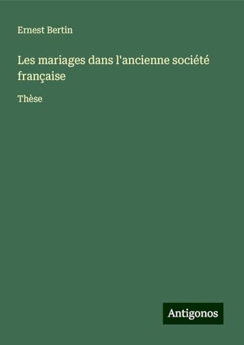 Les mariages dans l'ancienne société française: Thèse von Antigonos Verlag