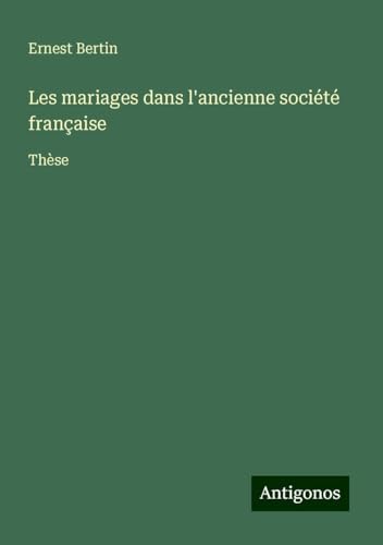 Les mariages dans l'ancienne société française: Thèse von Antigonos Verlag