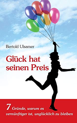 Glück hat seinen Preis: 7 Gründe, warum es vernünftiger ist, unglücklich zu bleiben Glück hat seinen Preis: 7 Gründe, warum es vernünftiger ist, unglücklich zu bleiben