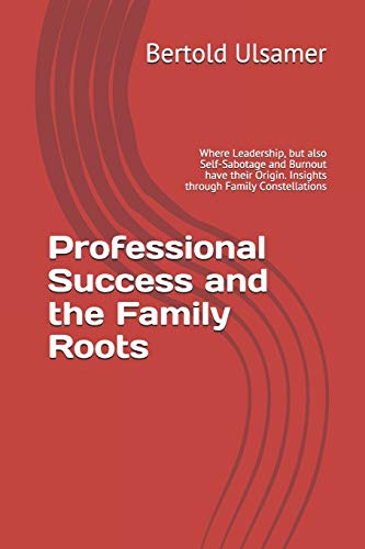 Professional Success and the Family Roots: Where Leadership, but also Self-Sabotage and Burnout have their Origin. Insights through Family Constellations