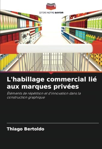 L'habillage commercial lié aux marques privées: Éléments de répétition et d'innovation dans la construction graphique von Editions Notre Savoir
