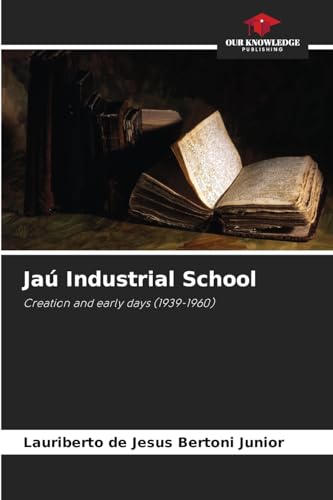 Jaú Industrial School: Creation and early days (1939-1960) von Our Knowledge Publishing