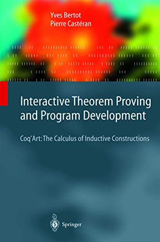 Interactive Theorem Proving and Program Development: Coq’Art: The Calculus of Inductive Constructions (Texts in Theoretical Computer Science. An EATCS Series) von Springer