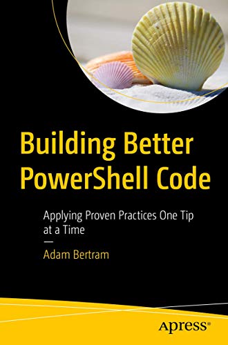 Building Better PowerShell Code: Applying Proven Practices One Tip at a Time von Apress