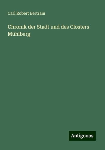 Chronik der Stadt und des Closters Mühlberg von Antigonos Verlag