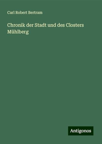 Chronik der Stadt und des Closters Mühlberg von Antigonos Verlag