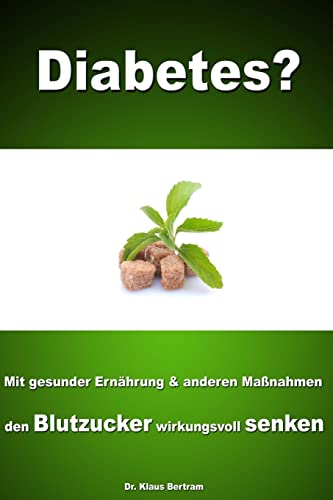 Diabetes?: Vergessen Sie Insulin - Mit gesunder Ernährung und anderen Maßnahmen den Blutzucker auf natürliche Weise senken