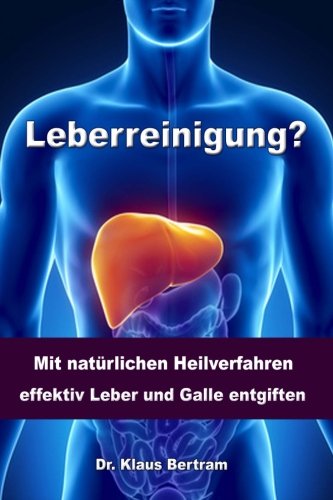 Leberreinigung: Vergessen Sie Medikamente - Mit natürlichen Heilverfahren effektiv Leber und Galle entgiften von CreateSpace Independent Publishing Platform