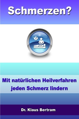 Schmerzen?: Vergessen Sie Schmerzmittel – Mit natürlichen Heilverfahren jeden Schmerz lindern