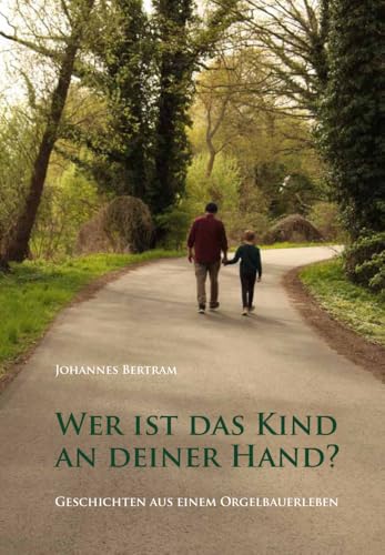Wer ist das Kind an deiner Hand?: Geschichten aus einem Orgelbauerleben