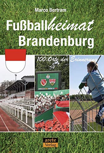 Fußballheimat Brandenburg: 100 Orte der Erinnerung. Ein Reiseführer (Fußballheimat: 100 Orte der Erinnerung)