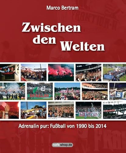 Zwischen den Welten: Adrenalin pur: Fußball von 1990 bis 2014 Zwischen den Welten: Adrenalin pur: Fußball von 1990 bis 2014