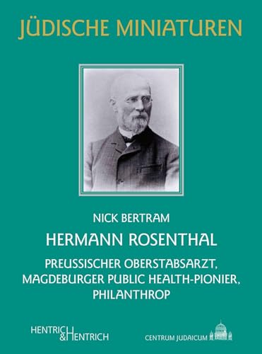 Hermann Rosenthal: Preußischer Oberstabsarzt, Magdeburger Public Health-Pionier, Philanthrop (Jüdische Miniaturen: Herausgegeben von Hermann Simon)