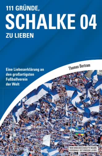 111 Gründe, Schalke 04 zu lieben: Eine Liebeserklärung an den großartigsten Fußballverein der Welt