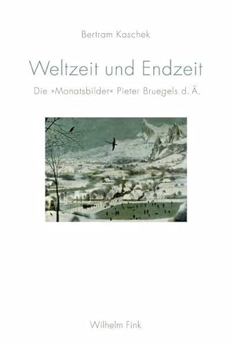 Weltzeit und Endzeit: Die "Monatsbilder" Pieter Bruegels d. Ä.: Die "Monatsbilder" Pieter Bruegels d. Ä. von Fink Wilhelm GmbH + Co.KG