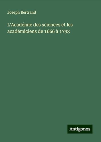 L'Académie des sciences et les académiciens de 1666 à 1793 von Antigonos Verlag