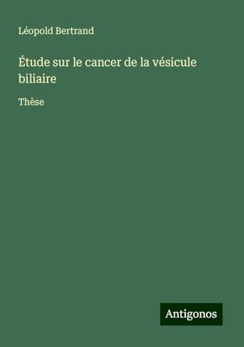 Étude sur le cancer de la vésicule biliaire: Thèse von Antigonos Verlag