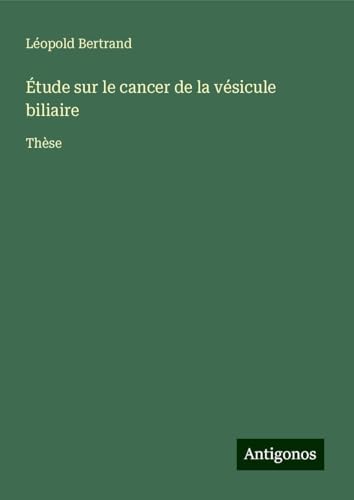 Étude sur le cancer de la vésicule biliaire: Thèse von Antigonos Verlag