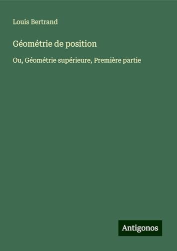 Géométrie de position: Ou, Géométrie supérieure, Première partie von Antigonos Verlag