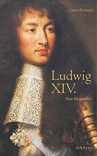 Ludwig XIV. / Louis XIV. / Ludwig der Vierzehnte – Der Sonnenkönig. Eine Biographie: Mit 16 Bildtafeln. Aus dem Französischen übertragen von Gertrude Aretz von Severus Verlag