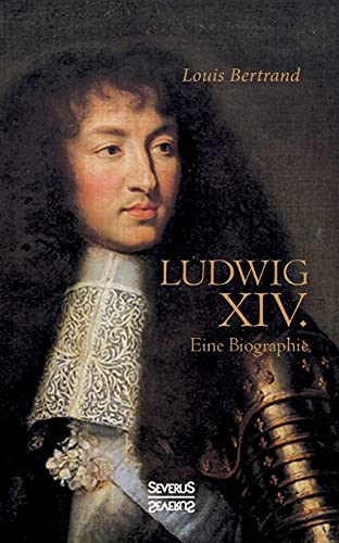 Ludwig der Vierzehnte. Eine Biographie: Aus dem Französischen übertragen von Gertrude Aretz Ludwig der Vierzehnte. Eine Biographie: Aus dem Französischen übertragen von Gertrude Aretz