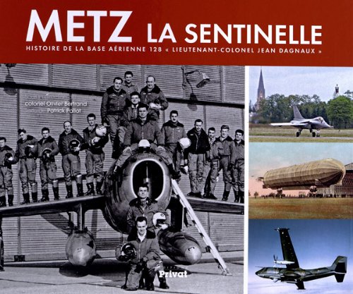HISTOIRE DE LA BASE AERIENNE 128 DE METZ-FRESCATY: Histoire de la base aérienne 128 "lieutenant-colonel Jean Dagnaux"