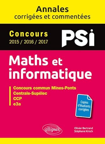 Maths et informatique. PSI. Annales corrigées et commentées. Concours 2015/2016/2017: Concours commun Mines-Ponts, Centrale-Supélec, CCP, e3a