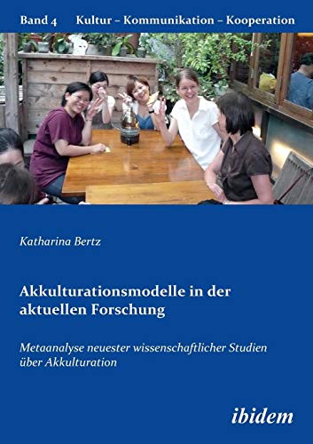 Akkulturationsmodelle in der aktuellen Forschung: Metaanalyse neuester wissenschaftlicher Studien über Akkulturation (Kultur - Kommunikation - Kooperation)