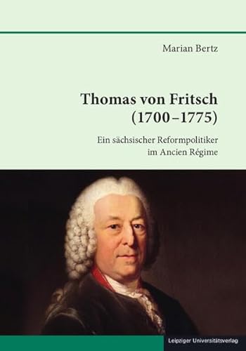 Thomas von Fritsch (1700-1775): Ein sächsischer Reformpolitiker im Ancien Régime (Schriften zur sächsischen Geschichte und Volkskunde)