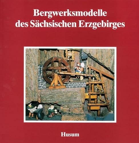 Bergwerksmodelle des Sächsischen Erzgebirges (Schriftenreihe Erzgebirgische Volkskunst, Band 5)