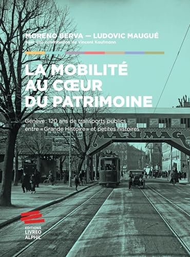 La mobilité au coeur du patrimoine: Genève: 120 ans de transports publics entre « Grande histoire » et petites histoires von LIVREO ALPHIL