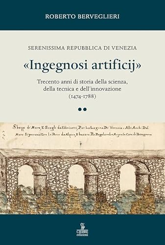«Ingegnosi artificij». Serenissima Repubblica di Venezia. Trecento anni di storia della scienza, della tecnica e dell’innovazione (1474-1788) (Vol. 2) von Cierre edizioni