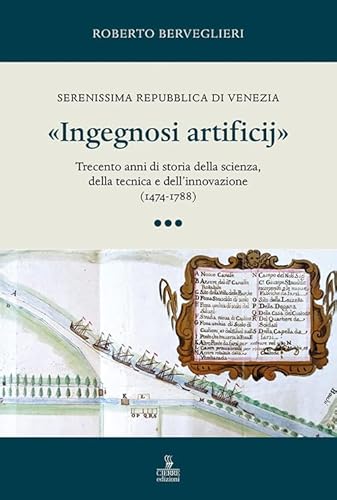 «Ingegnosi artificij». Serenissima Repubblica di Venezia. Trecento anni di storia della scienza, della tecnica e dell’innovazione (1474-1788) (Vol. 3) von Cierre edizioni