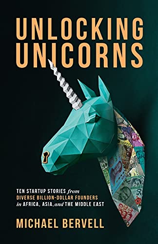 Unlocking Unicorns: Ten Startup Stories from Diverse Billion-Dollar Startup Founders in Africa, Asia, and the Middle East: Ten Startup Stories from ... Founders in Africa, Asia, and the Middle East
