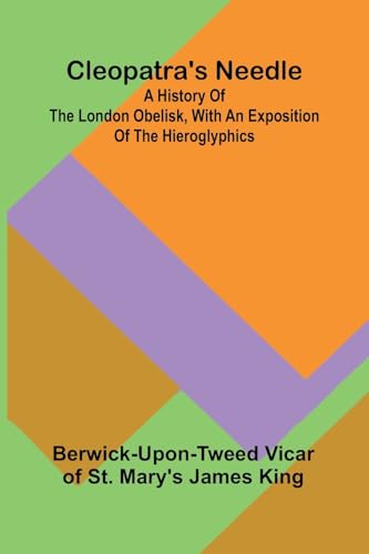 Cleopatra'S Needle; A History Of The London Obelisk, With An Exposition Of The Hieroglyphics von Alpha Editions