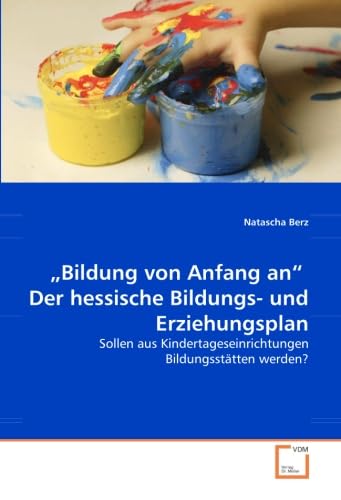 „Bildung von Anfang an“ Der hessische Bildungs- und Erziehungsplan: Sollen aus Kindertageseinrichtungen Bildungsstätten werden? von VDM Verlag Dr. Müller