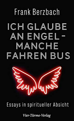 Ich glaube an Engel – manche fahren Bus. Essays in spiritueller Absicht