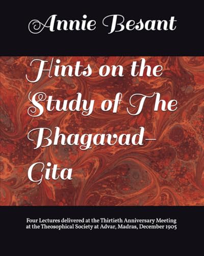 Hints on the Study of The Bhagavad-Gita: Four Lectures delivered at the Thirtieth Anniversary Meeting at the Theosophical Society at Advar, Madras, December 1905 Hints on the Study of The Bhagavad-Gita: Four Lectures delivered at the Thirtieth Anniversary Meeting at the Theosophical Society at Advar, Madras, December 1905