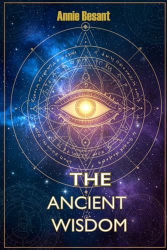 The Ancient Wisdom - Annie Besant - English Edition: Classic work of esoteric philosophy unveils hidden truths about life, consciousness, and the universe von Independently published