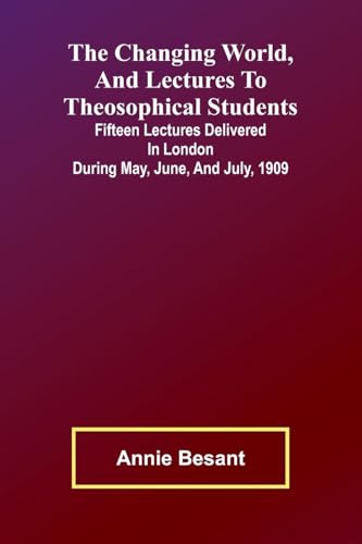 The Changing world, and lectures to theosophical students; Fifteen lectures delivered in London during May, June, and July, 1909 The Changing world, and lectures to theosophical students; Fifteen lectures delivered in London during May, June, and July, 1909 von Alpha Edition