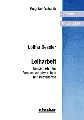 Leiharbeit: Ein Leitfaden für Personalverantwortliche und Betriebsräte (Ratgeber-Reihe für Betriebsräte und Personalpraktiker) von Rieder Vlg f. Recht u. Kommunik.