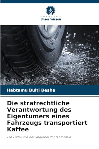 Die strafrechtliche Verantwortung des Eigentümers eines Fahrzeugs transportiert Kaffee: Die Fallstudie des Regionalstaats Oromia von Verlag Unser Wissen