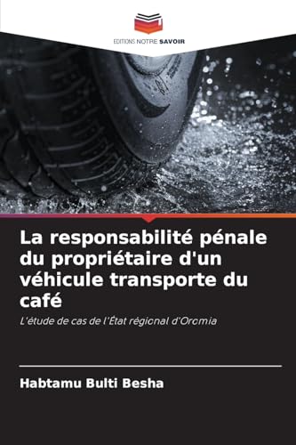 La responsabilité pénale du propriétaire d'un véhicule transporte du café: L'étude de cas de l'État régional d'Oromia von Editions Notre Savoir