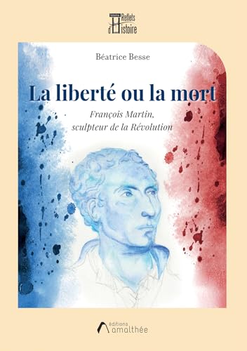 La liberté ou la mort: François Martin, sculpteur de la Révolution von AMALTHEE