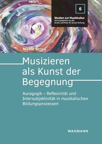 Musizieren als Kunst der Begegnung: Auragogik – Reflexivität und Intersubjektivität in musikalischen Bildungsprozessen (Studien zur Musikkultur)