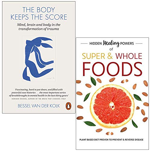 The Body Keeps The Score: Mind, Brain And Body In Transformation Of Trauma & Hidden Healing Powers Of Super & Whole Foods: Plant Based Diet Proven To Prevent & Reverse Disease 2 Books Collection Set