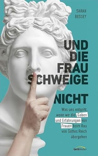 Und die Frau schweige (nicht): Was uns entgeht, wenn wir die Gaben und Erfahrungen von Frauen beim Bau von Gottes Reich übergehen von Gerth Medien