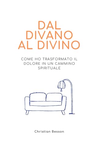 Dal Divano al Divino: Un viaggio autobiografico e pratico per superare il dolore e trovare la vera essenza von Independently published