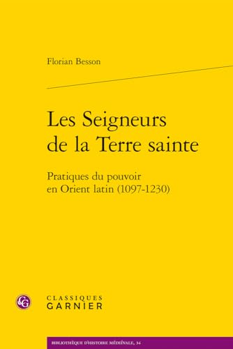 Les Seigneurs De La Terre Sainte: Pratiques Du Pouvoir En Orient Latin 1097-1230 (Bibliotheque D'histoire Medievale, 34) von Classiques Garnier